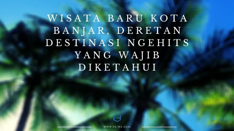 Wisata Baru Kota Banjar, Deretan Destinasi Ngehits yang Wajib Diketahui